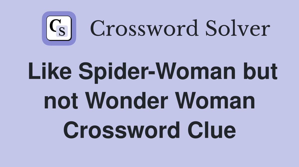 Like Spider Woman but not Wonder Woman Crossword Clue Answers